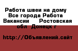 Работа швеи на дому - Все города Работа » Вакансии   . Ростовская обл.,Донецк г.